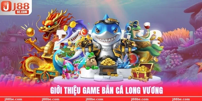 Giới thiệu game săn bắt đổi thưởng Bắn Cá Long Vương